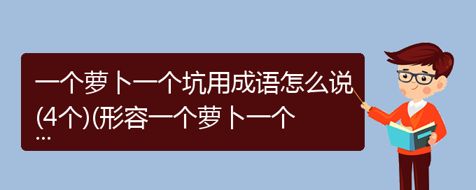 一个萝卜一个坑用成语怎么说(4个)(形容一个萝卜一个坑的成语)