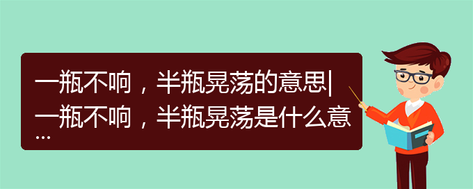 一瓶不响，半瓶晃荡的意思|一瓶不响，半瓶晃荡是什么意思