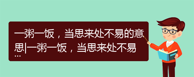 一粥一饭，当思来处不易的意思|一粥一饭，当思来处不易是什么意思