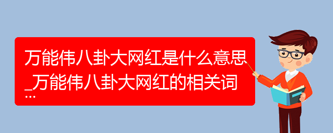 万能伟八卦大网红是什么意思_万能伟八卦大网红的相关词语