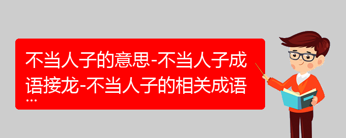 不当人子的意思-不当人子成语接龙-不当人子的相关成语