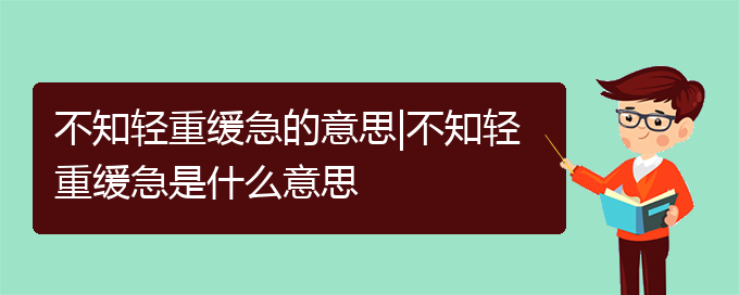 不知轻重缓急的意思|不知轻重缓急是什么意思