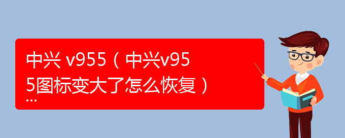 中兴 v955（中兴v955图标变大了怎么恢复）