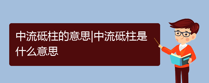 中流砥柱的意思|中流砥柱是什么意思