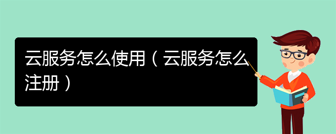 云服务怎么使用（云服务怎么注册）