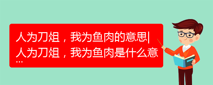 人为刀俎，我为鱼肉的意思|人为刀俎，我为鱼肉是什么意思