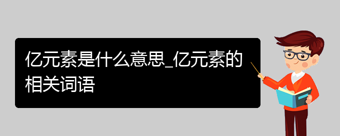 亿元素是什么意思_亿元素的相关词语