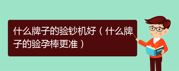 什么牌子的验钞机好（什么牌子的验孕棒更准）