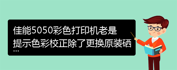 佳能5050彩色打印机老是提示色彩校正除了更换原装硒鼓还有没有其（佳能5050）