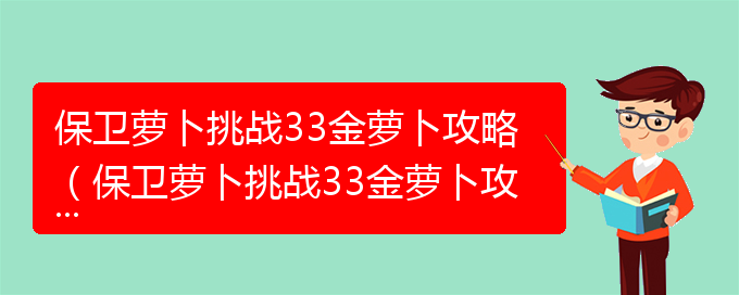 保卫萝卜挑战33金萝卜攻略（保卫萝卜挑战33金萝卜攻略）