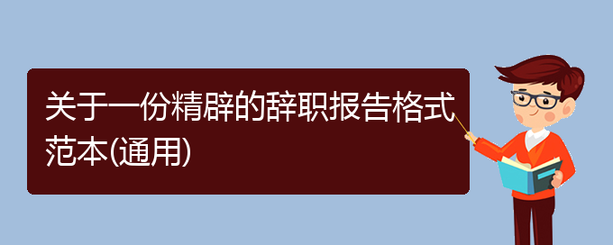 关于一份精辟的辞职报告格式范本(通用)