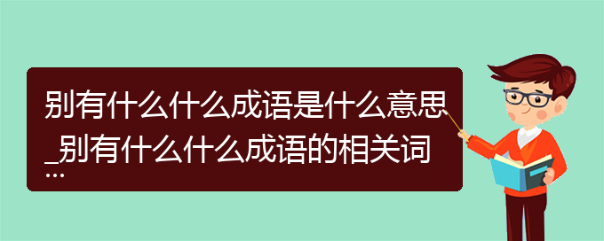 别有什么什么成语是什么意思_别有什么什么成语的相关词语