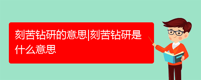 刻苦钻研的意思|刻苦钻研是什么意思