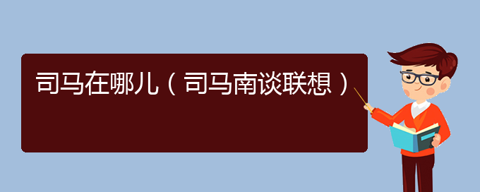 司马在哪儿（司马南谈联想）