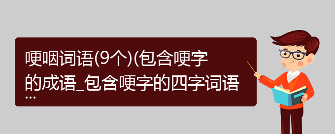 哽咽词语(9个)(包含哽字的成语_包含哽字的四字词语)