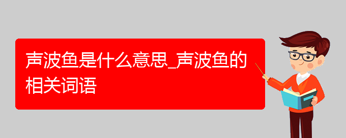 声波鱼是什么意思_声波鱼的相关词语