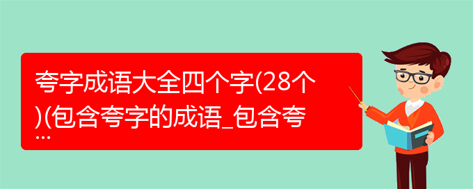 夸字成语大全四个字(28个)(包含夸字的成语_包含夸字的四字词语)