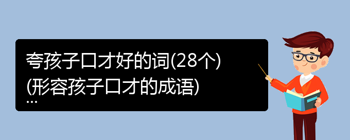 夸孩子口才好的词(28个)(形容孩子口才的成语)