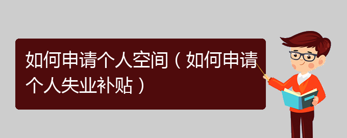 如何申请个人空间（如何申请个人失业补贴）