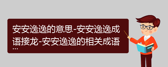 安安逸逸的意思-安安逸逸成语接龙-安安逸逸的相关成语