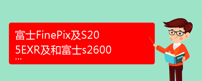 富士FinePix及S205EXR及和富士s2600hd及那个好点懂行的帮我看看（finepixs205exr）