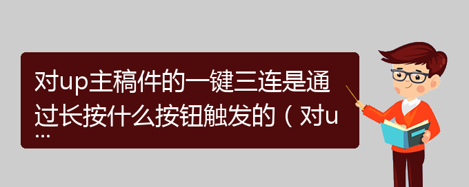 对up主稿件的一键三连是通过长按什么按钮触发的（对up主稿件的一键三连）