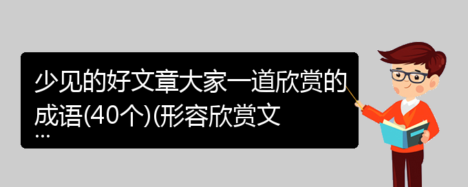 少见的好文章大家一道欣赏的成语(40个)(形容欣赏文章的成语)