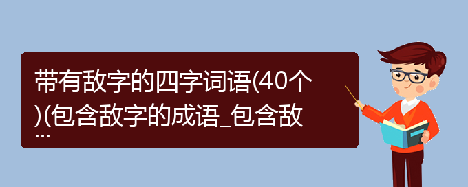 带有敌字的四字词语(40个)(包含敌字的成语_包含敌字的四字词语)