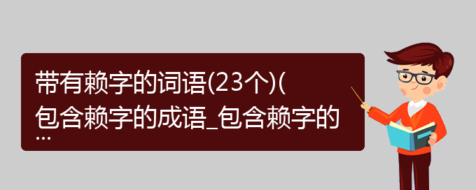 带有赖字的词语(23个)(包含赖字的成语_包含赖字的四字词语)