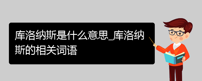 库洛纳斯是什么意思_库洛纳斯的相关词语