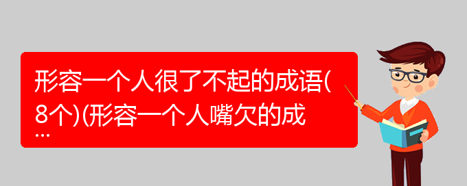 形容一个人很了不起的成语(8个)(形容一个人嘴欠的成语)