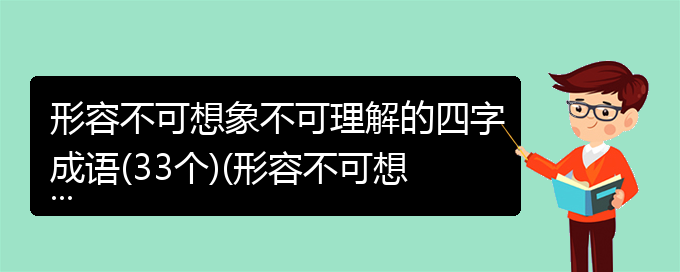 形容不可想象不可理解的四字成语(33个)(形容不可想象或难于理解的成语)