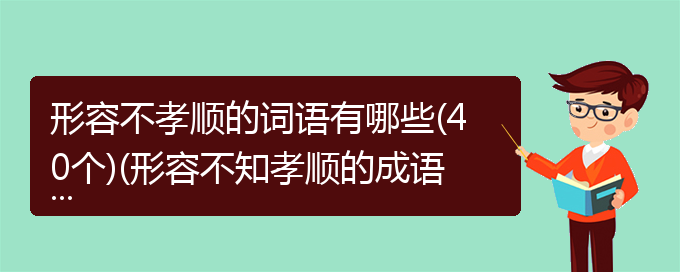 形容不孝顺的词语有哪些(40个)(形容不知孝顺的成语)