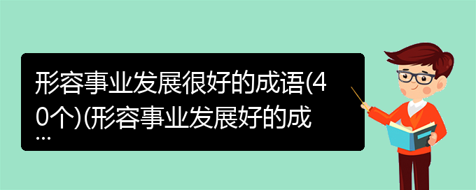 形容事业发展很好的成语(40个)(形容事业发展好的成语)