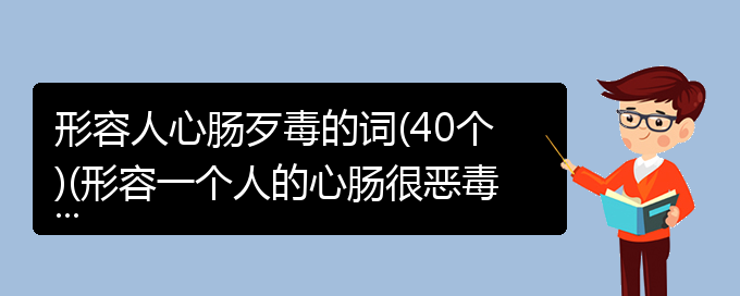 形容人心肠歹毒的词(40个)(形容一个人的心肠很恶毒的成语)