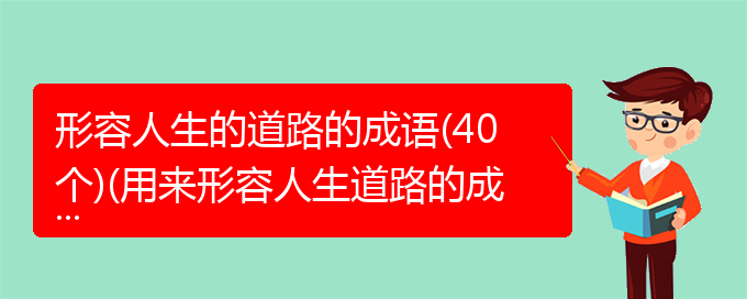 形容人生的道路的成语(40个)(用来形容人生道路的成语)