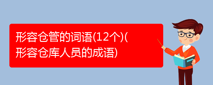 形容仓管的词语(12个)(形容仓库人员的成语)