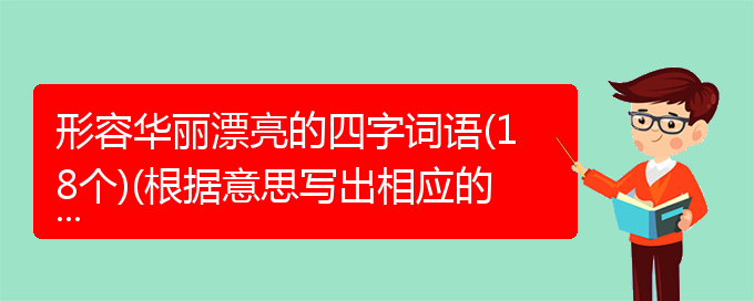 形容华丽漂亮的四字词语(18个)(根据意思写出相应的成语形容华美艳丽)