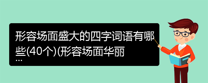 形容场面盛大的四字词语有哪些(40个)(形容场面华丽盛大的成语)