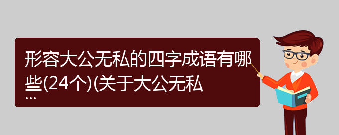 形容大公无私的四字成语有哪些(24个)(关于大公无私的成语)