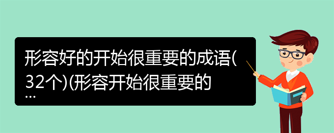 形容好的开始很重要的成语(32个)(形容开始很重要的成语)