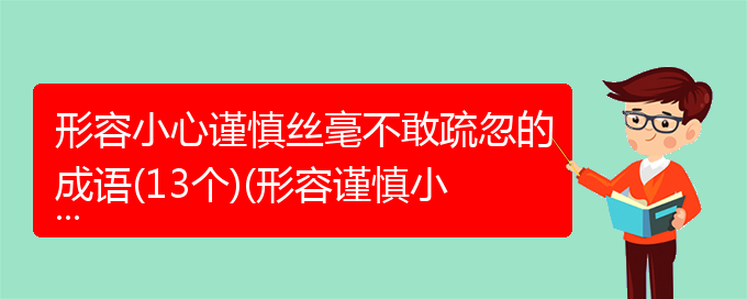 形容小心谨慎丝毫不敢疏忽的成语(13个)(形容谨慎小心一点不敢疏忽的成语有哪些)