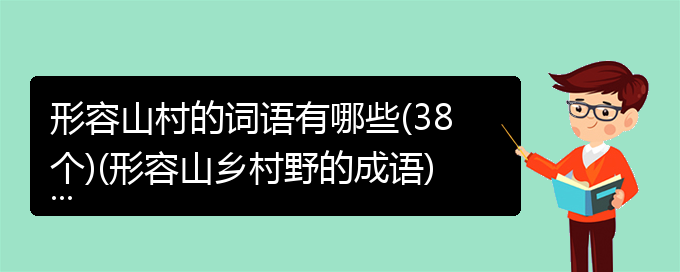 形容山村的词语有哪些(38个)(形容山乡村野的成语)