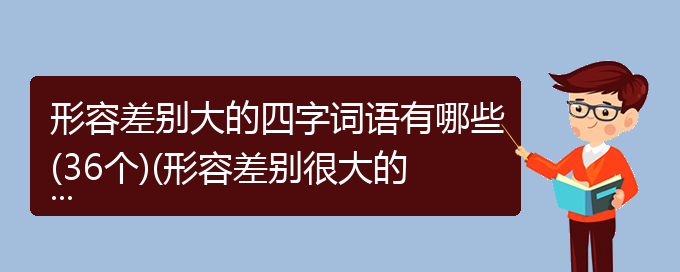 形容差别大的四字词语有哪些(36个)(形容差别很大的成语成语)