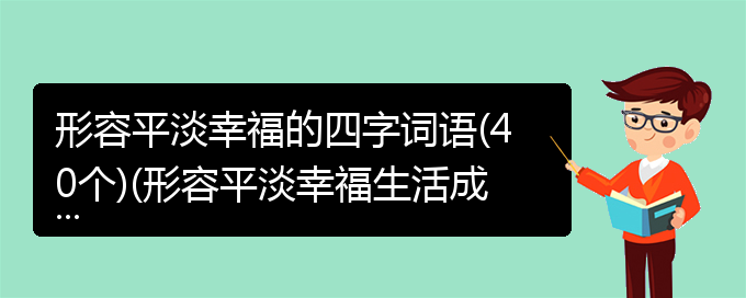 形容平淡幸福的四字词语(40个)(形容平淡幸福生活成语)