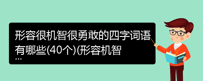 形容很机智很勇敢的四字词语有哪些(40个)(形容机智和勇敢的4字成语)