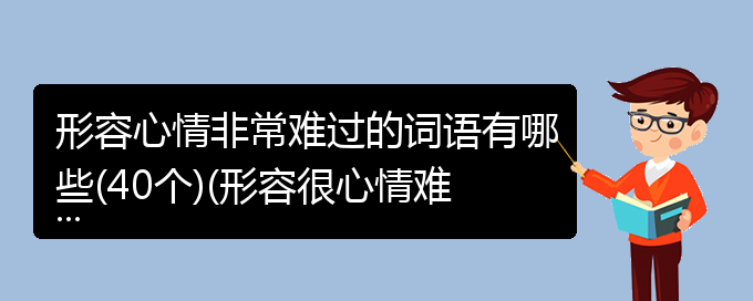 形容心情非常难过的词语有哪些(40个)(形容很心情难过的成语)