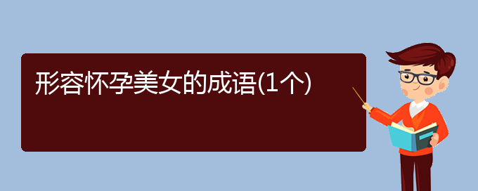 形容怀孕美女的成语(1个)