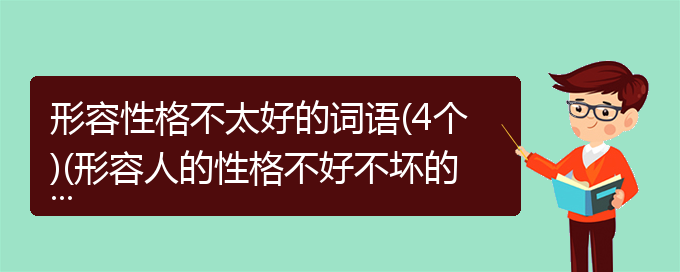 形容性格不太好的词语(4个)(形容人的性格不好不坏的成语)