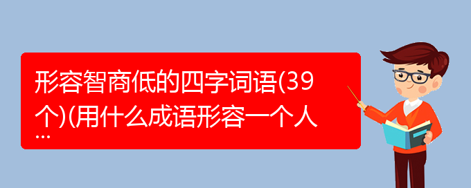 形容智商低的四字词语(39个)(用什么成语形容一个人智商低)